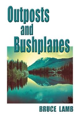 Outposts and Bushplanes: old timers and outposts of northern B.C. - Bruce Lamb - cover