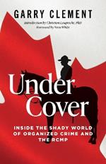 Under Cover, Inside the Shady World of Organized Crime and the RCMP