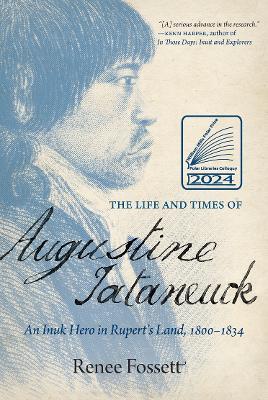 The Life and Times of Augustine Tataneuck: An Inuk Hero in Rupert's Land, 1800a1834 - Renee Fossett - cover