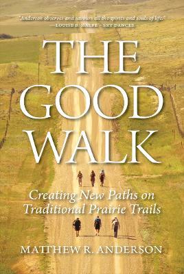 The Good Walk: Creating New Paths on Traditional Prairie Trails - Matthew R Anderson - cover