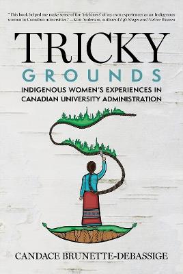 Tricky Grounds: Indigenous Women's Experiences in Canadian University Administration - Candace Brunette-Debassige - cover
