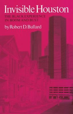 Invisible Houston: The Black Experience in Boom and Bust - Robert D. Bullard - cover