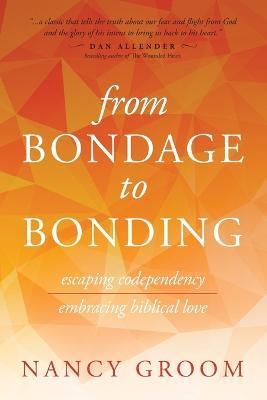 From Bondage to Bonding: Escaping Codependency, Embracing Biblical Love - Nancy Groom - cover