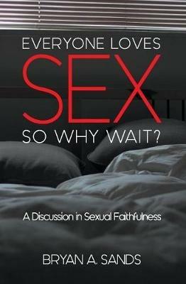 Everyone Loves Sex: So Why Wait? a Discussion in Sexual Faithfulness - Bryan Sands - cover
