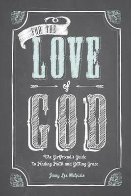 For the Love of God: A Woman's Guide to Finding Faith and Getting Grace - Jenny Lee Sulpizio - cover