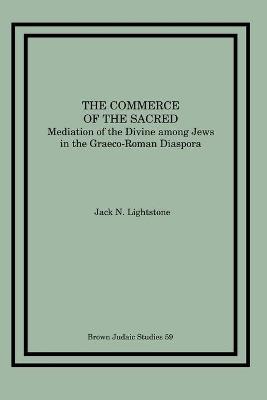 Commerce of the Sacred: Mediation of the Divine Among Jews in the Graeco-Roman Diaspora - Jack N. Lightstone - cover