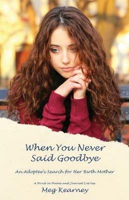 When You Never Said Goodbye: An Adoptee's Search for Her Birth Mother: A Novel in Poems and Journal Entries - Meg Kearney - cover