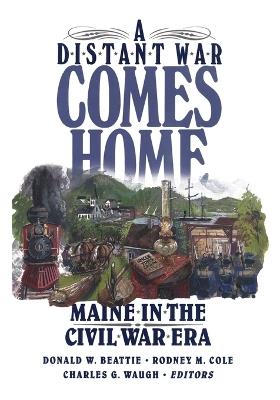A Distant War Comes Home: Maine in the Civil War Era - Donald A. Beattie,Rodney Cole,Charles Waugh - cover