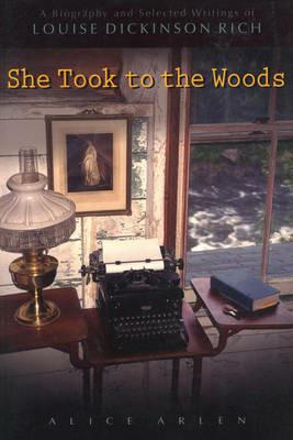 She Took to the Woods: A Biography and Selected Writings of Louise Dickinson Rich - Alice Arlen - cover