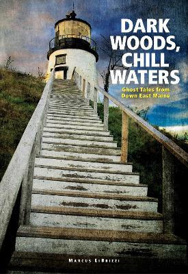 Dark Woods, Chill Waters: Ghost Tales from Down East Maine - Marcus LiBrizzi - cover