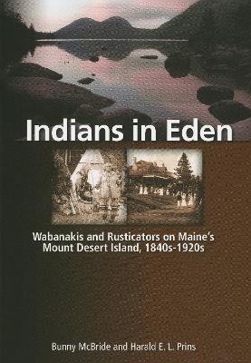 Indians in Eden: Wabanakis and Rusticators on Maine's Mt. Desert Island - Bunny McBride,Harald Prins - cover