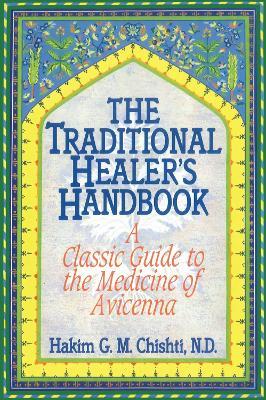 The Traditional Healer's Handbook: A Classic Guide to the Medicine of Avicenna - Hakim G. M. Chishti - cover