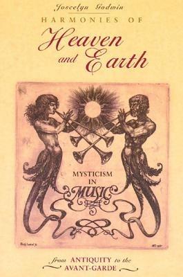 Harmonies of Heaven and Earth: Mysticism in Music from Antiquity to the Avant-Garde - Joscelyn Godwin - cover
