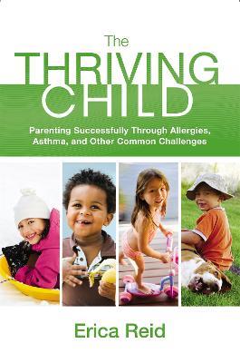 The Thriving Child: Parenting Successfully through Allergies, Asthma and Other Common Challenges - Erica Reid - cover