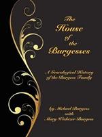 The House of the Burgesses: Being a Genealogical History of William Burgess of Richmond (later King George) County, Virginia, His Son, Edward Burgess of Stafford (later King George) County, Virginia, with the Descendants in the Male Line of Edward's Five