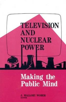 Television and Nuclear Power: Making the Public Mind - Mallory Wober - cover