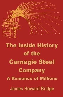 The Inside History of the Carnegie Steel Company: A Romance of Millions - James Howard Bridge - cover