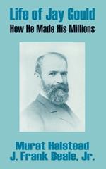 Life of Jay Gould: How He Made His Millions