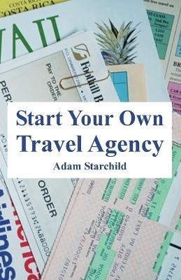 Start Your Own Travel Agency - Adam Starchild - cover
