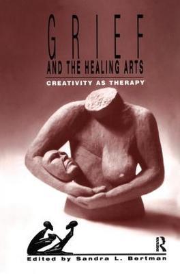 Grief and the Healing Arts: Creativity as Therapy - Sandra Bertman - cover