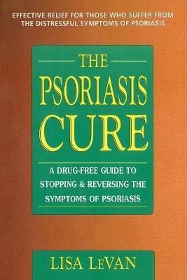 The Psoriasis Cure: A Drug-Free Guide to Stopping and Reversing the Symptoms of Psoriasis - Lisa LeVan - cover