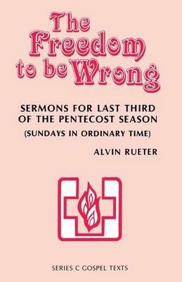 The Freedom to be Wrong: Sermons For Last Third Of The Pentecost Season (Sundays In Ordinary Time): Series C Gospel Texts - Alvin Rueter - cover