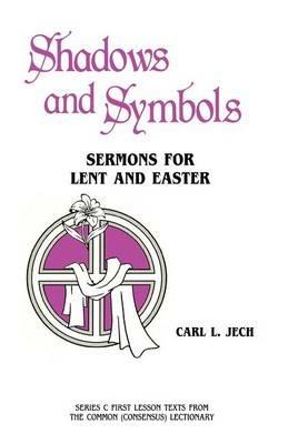 Shadows And Symbols: Sermons For Lent And Easter Series C First Lesson Texts From The Common (Consensus) Lectionary - Carl L Jech - cover