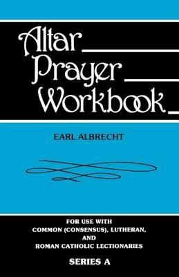 Altar Prayer Workbook: For Use with Common (Consensus), Lutheran, and Roman Catholic Lectionaries: Series a - Earl Albrecht - cover
