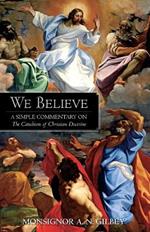 We Believe: A Simple Commentary on the Catechism of Christian Doctrine Approved by the Archbishops and Bishops of England and Wales