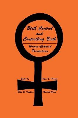 Birth Control and Controlling Birth: Women-Centered Perspectives - Helen B. Holmes,Betty B. Hoskins,Michael Gross - cover
