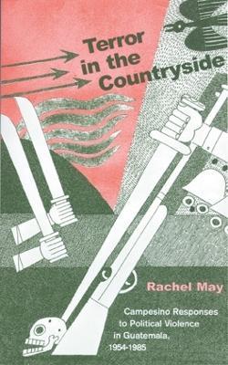 Terror in the Countryside: Campesino Responses to Political Violence in Guatemala, 1954-1985 - Rachel A. May - cover
