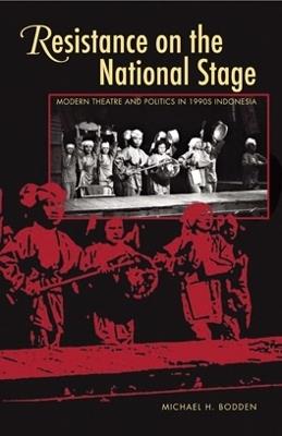 Resistance on the National Stage: Theater and Politics in Late New Order Indonesia - Michael H. Bodden - cover