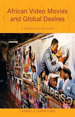 African Video Movies and Global Desires: A Ghanaian History - Carmela Garritano - cover