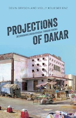 Projections of Dakar: (Re)Imagining Urban Senegal Through Cinema - Devin Bryson,Molly Krueger Enz - cover