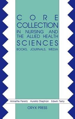 Core Collection in Nursing and the Allied Health Sciences: Books, Journals, Media - Annette Peretz,Aurelia Stephan,Edwin Terry - cover