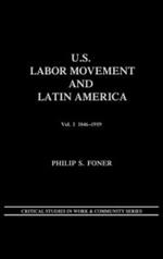 U.S. Labor Movement and Latin America: A History of Workers' Response to Intervention; Vol. I 1846-1919