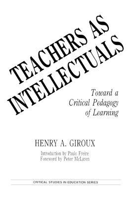 Teachers as Intellectuals: Toward a Critical Pedagogy of Learning - Henry A. Giroux - cover