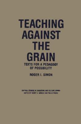 Teaching Against the Grain: Texts for a Pedagogy of Possibility - Roger Simon - cover