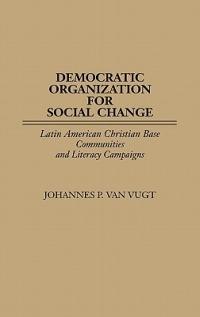 Democratic Organization for Social Change: Latin American Christian Base Communities and Literacy Campaigns - Johannes P. Van Vugt - cover