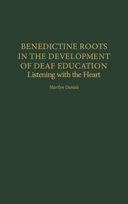 Benedictine Roots in the Development of Deaf Education: Listening with the Heart - Marilyn Daniels - cover