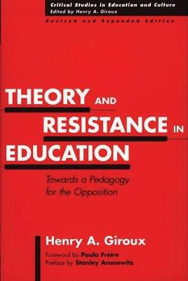 Theory and Resistance in Education: Towards a Pedagogy for the Opposition - Henry A. Giroux - cover
