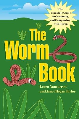 The Worm Book: The Complete Guide to Gardening and Composting with Worms - Loren Nancarrow,Janet Hogan Taylor - cover