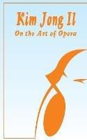 Kim Jong Il On The Art of Opera: Talk to Creative Workers in the Field of Art and Literature September 4-6, 1974 - Kim Jong Il - cover