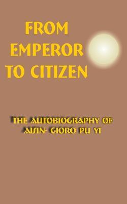 From Emperor to Citizen: The Autobiography of Aisin-Gioro Pu Yi - Aisin-Gioro Pu Yi - cover