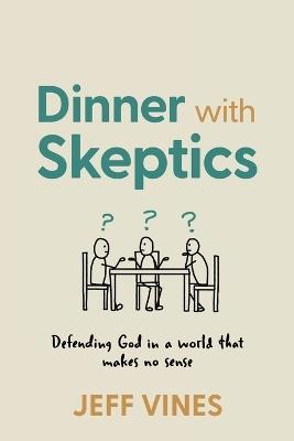 Dinner with Skeptics: Defending God in a World that Makes No Sense - Jeff Vines - cover