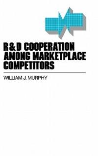 R&D Cooperation Among Marketplace Competitors - William Murphy - cover