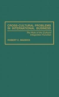 Cross-Cultural Problems in International Business: The Role of the Cultural Integration Function - Robert Maddox - cover