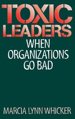 Toxic Leaders: When Organizations Go Bad - Marcia L. Whicker - cover