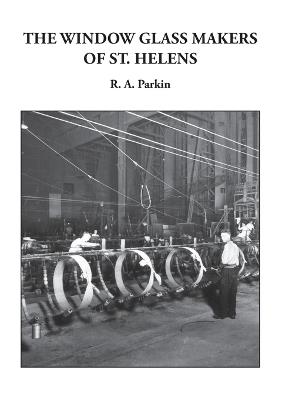 The Window Glass Makers of St. Helens - R A Parkin - cover