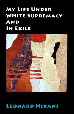 My Life Under White Supremacy and in Exile - Leonard Nikani - cover